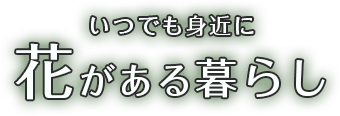 いつでも身近に花がある暮らし